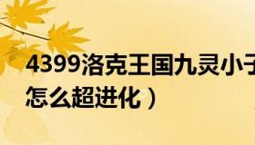 4399洛克王国九灵小子（洛克王国九灵小子怎么超进化）