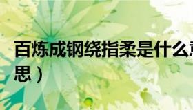 百炼成钢绕指柔是什么意思（绕指柔是什么意思）