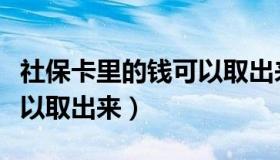 社保卡里的钱可以取出来花（社保卡里的钱可以取出来）