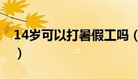 14岁可以打暑假工吗（14岁可以做什么工作）