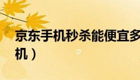 京东手机秒杀能便宜多少（京东11元秒杀手机）