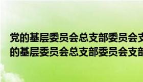 党的基层委员会总支部委员会支部委员会每届任期几年（党的基层委员会总支部委员会支部委员会每届任期）