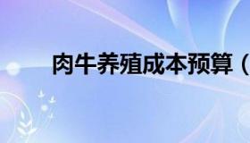 肉牛养殖成本预算（肉牛养殖成本）