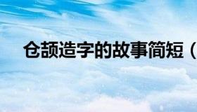 仓颉造字的故事简短（仓颉造字的故事）