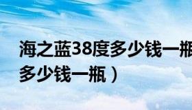 海之蓝38度多少钱一瓶两瓶装（海之蓝38度多少钱一瓶）