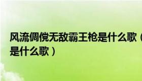 风流倜傥无敌霸王枪是什么歌（都说我风流倜傥无敌霸王枪是什么歌）