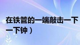 在铁管的一端敲击一下（在某金属管的一端敲一下钟）