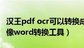 汉王pdf ocr可以转换成word吗（汉王pdf图像word转换工具）