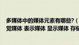 多媒体中的媒体元素有哪些?（多媒体概念分为五种类型 感觉媒体 表示媒体 显示媒体 存储媒体）