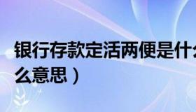 银行存款定活两便是什么意思（定活两便是什么意思）