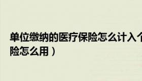 单位缴纳的医疗保险怎么计入个人账户（单位缴纳的医疗保险怎么用）