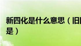 新四化是什么意思（旧四化和新四化分别指的是）