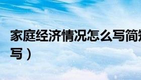 家庭经济情况怎么写简短（家庭经济情况怎么写）