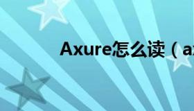 Axure怎么读（axure怎么读）