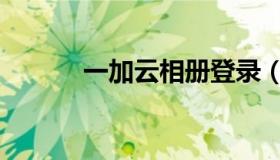 一加云相册登录（云相册登录）