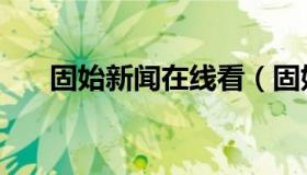 固始新闻在线看（固始新闻在哪能看）