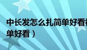 中长发怎么扎简单好看视频（中长发怎么扎简单好看）