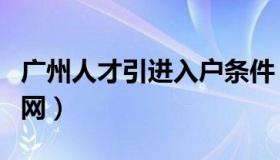 广州人才引进入户条件（广州人才引进入户官网）