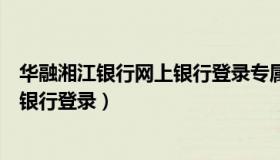 华融湘江银行网上银行登录专属客户端（华融湘江银行网上银行登录）