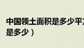 中国领土面积是多少平方公里（中国领土面积是多少）