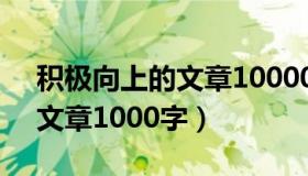 积极向上的文章10000字左右（积极向上的文章1000字）