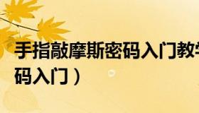 手指敲摩斯密码入门教学视频（手指敲摩斯密码入门）