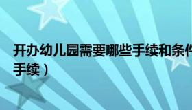 开办幼儿园需要哪些手续和条件（开幼儿园需要什么证件和手续）