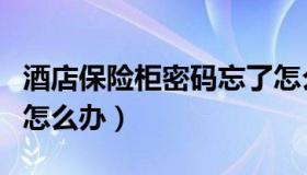 酒店保险柜密码忘了怎么办（保险柜密码忘了怎么办）