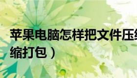 苹果电脑怎样把文件压缩打包（怎样把文件压缩打包）