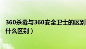 360杀毒与360安全卫士的区别（360杀毒和360安全卫士有什么区别）