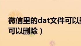 微信里的dat文件可以删除吗（微信dat文件可以删除）