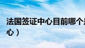 法国签证中心目前哪个是开放的（法国签证中心）