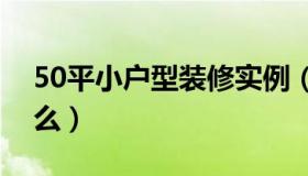 50平小户型装修实例（小户型装修攻略是什么）