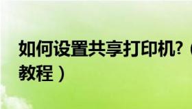 如何设置共享打印机?（如何设置共享打印机教程）