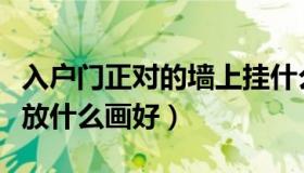 入户门正对的墙上挂什么好（正对入户门墙上放什么画好）