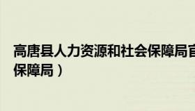 高唐县人力资源和社会保障局官网（高唐县人力资源和社会保障局）