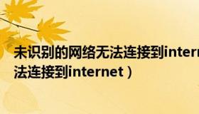 未识别的网络无法连接到internet怎么办（未识别的网络无法连接到internet）