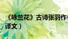 《咏兰花》古诗张羽作者简介（张羽咏兰花的译文）