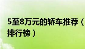 5至8万元的轿车推荐（5 8万元左右最好的车排行榜）