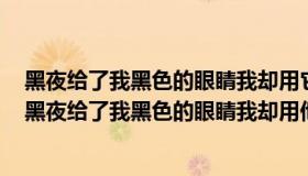 黑夜给了我黑色的眼睛我却用它寻找光明歌词是什么意思（黑夜给了我黑色的眼睛我却用他来寻找光明是什么歌曲）