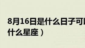 8月16日是什么日子可以订婚吗（8月16日是什么星座）