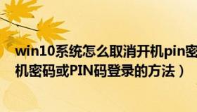 win10系统怎么取消开机pin密码（Win10系统如何取消开机密码或PIN码登录的方法）