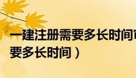 一建注册需要多长时间审核完成（一建注册需要多长时间）