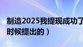 制造2025我提现成功了（中国制造2025什么时候提出的）