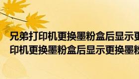 兄弟打印机更换墨粉盒后显示更换墨粉盒怎么回事（兄弟打印机更换墨粉盒后显示更换墨粉盒）