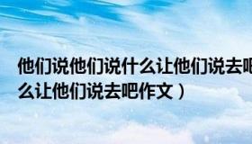 他们说他们说什么让他们说去吧作文叙事（他们说他们说什么让他们说去吧作文）