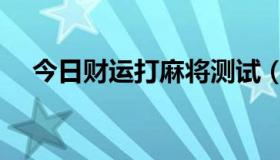 今日财运打麻将测试（今日财运打麻将）