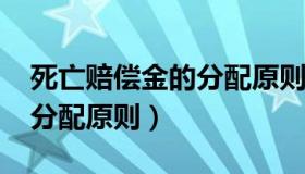 死亡赔偿金的分配原则2022（死亡赔偿金的分配原则）