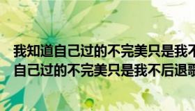 我知道自己过的不完美只是我不后退歌词是哪首歌（我知道自己过的不完美只是我不后退歌词）