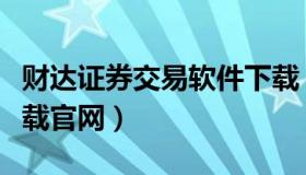 财达证券交易软件下载（财达证券交易系统下载官网）